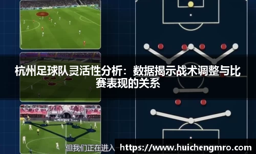 杭州足球队灵活性分析：数据揭示战术调整与比赛表现的关系