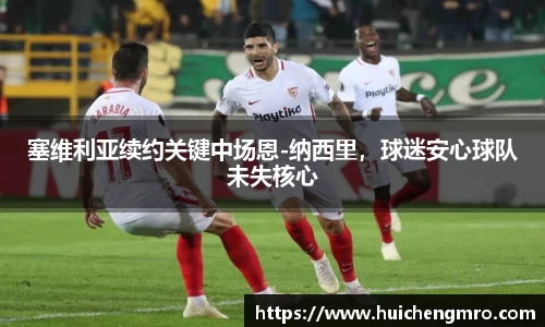 塞维利亚续约关键中场恩-纳西里，球迷安心球队未失核心