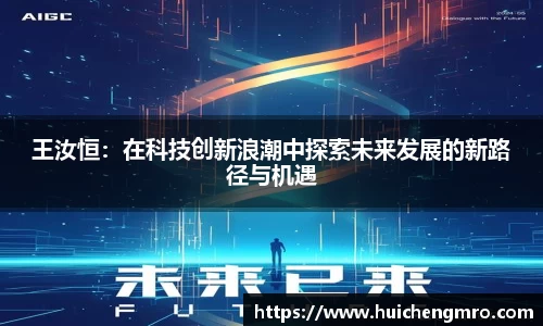 王汝恒：在科技创新浪潮中探索未来发展的新路径与机遇