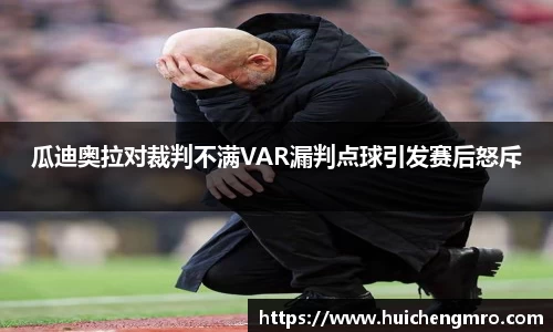 瓜迪奥拉对裁判不满VAR漏判点球引发赛后怒斥
